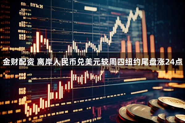 金财配资 离岸人民币兑美元较周四纽约尾盘涨24点