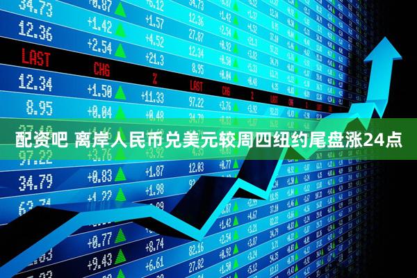 配资吧 离岸人民币兑美元较周四纽约尾盘涨24点