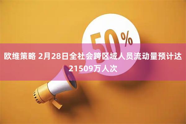 欧维策略 2月28日全社会跨区域人员流动量预计达21509万人次