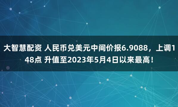 大智慧配资 人民币兑美元中间价报6.9088，上调148点 升值至2023年5月4日以来最高！