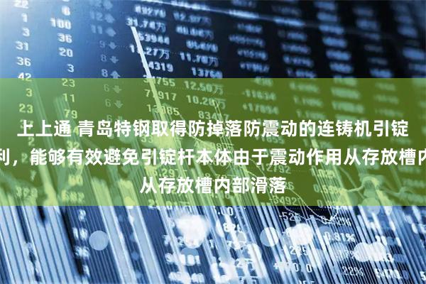 上上通 青岛特钢取得防掉落防震动的连铸机引锭结构专利,能够有效避免引锭杆本体由于震动作用从存放槽内部滑落