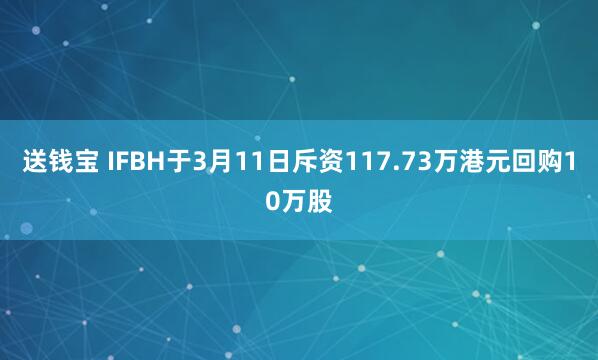 送钱宝 IFBH于3月11日斥资117.73万港元回购10万股