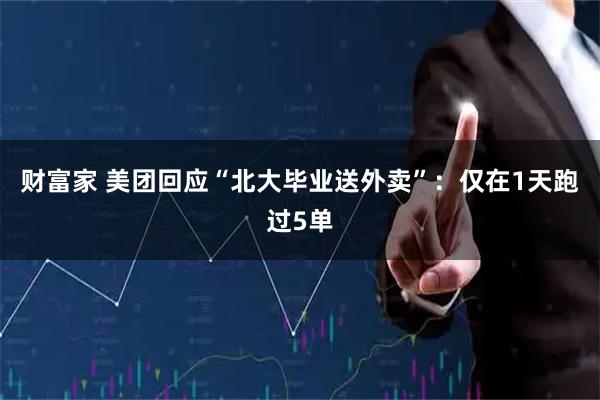 财富家 美团回应“北大毕业送外卖”：仅在1天跑过5单