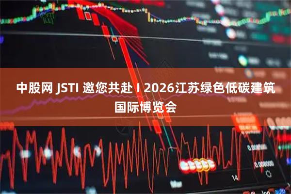 中股网 JSTI 邀您共赴 I 2026江苏绿色低碳建筑国际博览会