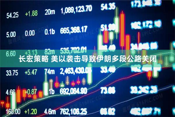 长宏策略 美以袭击导致伊朗多段公路关闭