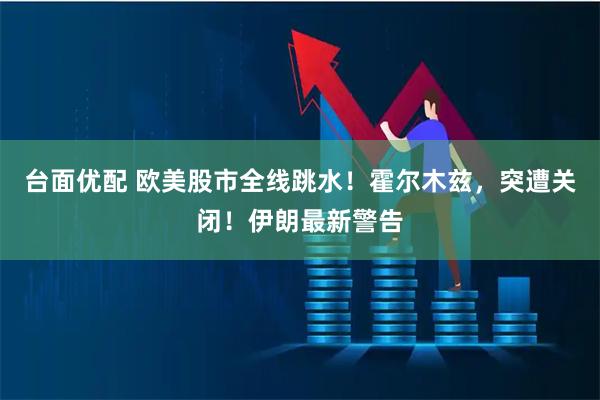 台面优配 欧美股市全线跳水！霍尔木兹，突遭关闭！伊朗最新警告