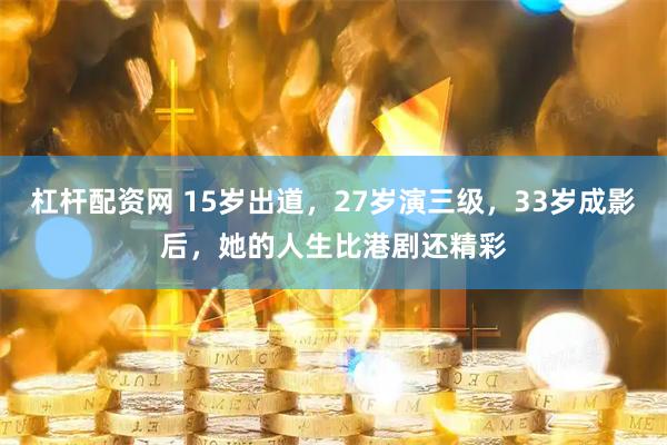 杠杆配资网 15岁出道，27岁演三级，33岁成影后，她的人生比港剧还精彩