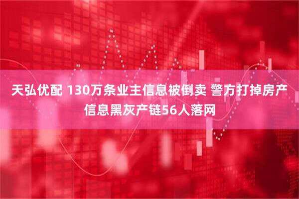 天弘优配 130万条业主信息被倒卖 警方打掉房产信息黑灰产链56人落网