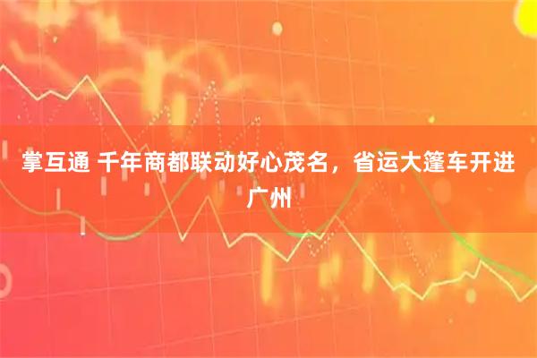 掌互通 千年商都联动好心茂名,省运大篷车开进广州