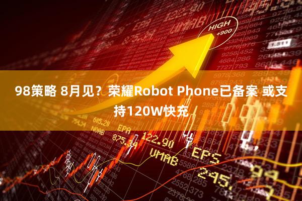 98策略 8月见？荣耀Robot Phone已备案 或支持120W快充