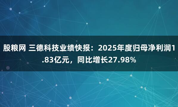 股粮网 三德科技业绩快报：2025年度归母净利润1.83亿元，同比增长27.98%