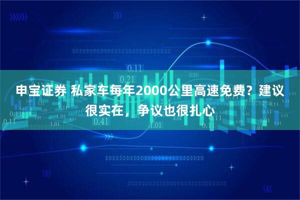 申宝证券 私家车每年2000公里高速免费?建议很实在,争议也很扎心