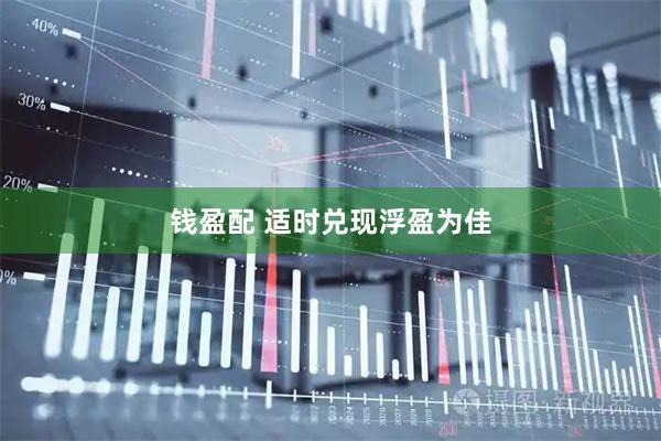 钱盈配 适时兑现浮盈为佳