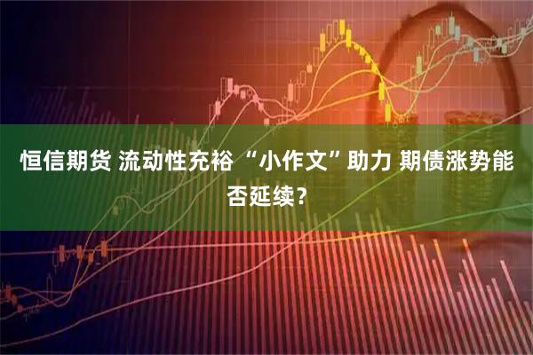 恒信期货 流动性充裕 “小作文”助力 期债涨势能否延续？