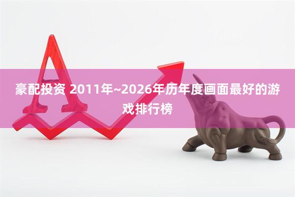 豪配投资 2011年~2026年历年度画面最好的游戏排行榜