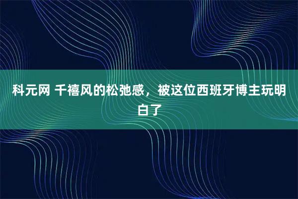 科元网 千禧风的松弛感，被这位西班牙博主玩明白了