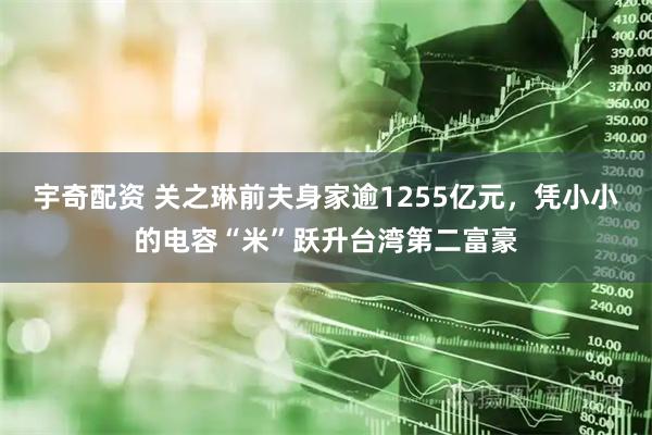 宇奇配资 关之琳前夫身家逾1255亿元，凭小小的电容“米”跃升台湾第二富豪