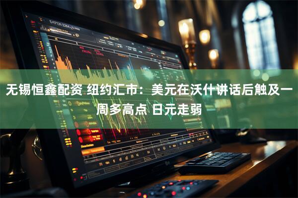 无锡恒鑫配资 纽约汇市：美元在沃什讲话后触及一周多高点 日元走弱