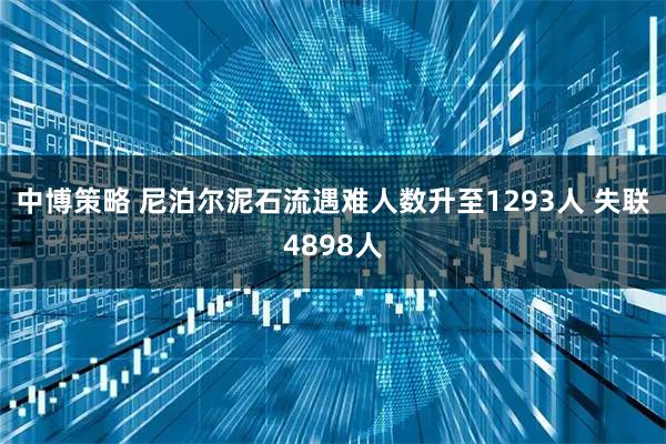 中博策略 尼泊尔泥石流遇难人数升至1293人 失联4898人