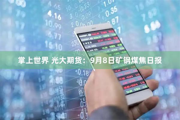 掌上世界 光大期货：9月8日矿钢煤焦日报